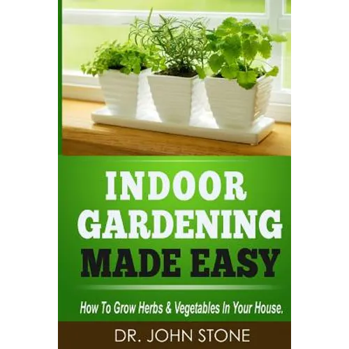 Indoor Gardening Made Easy: How To Grow Herbs & Vegetables In Your House