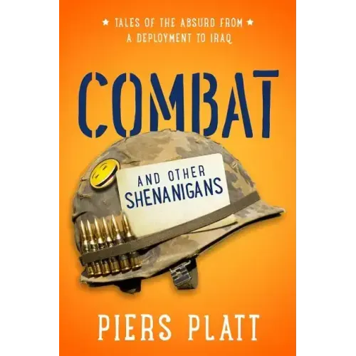 Combat and Other Shenanigans: Tales of the Absurd from a Deployment to Iraq