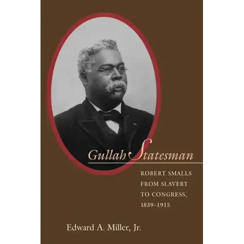 Gullah Statesman: Robert Smalls from Slavery to Congress, 1839-1915