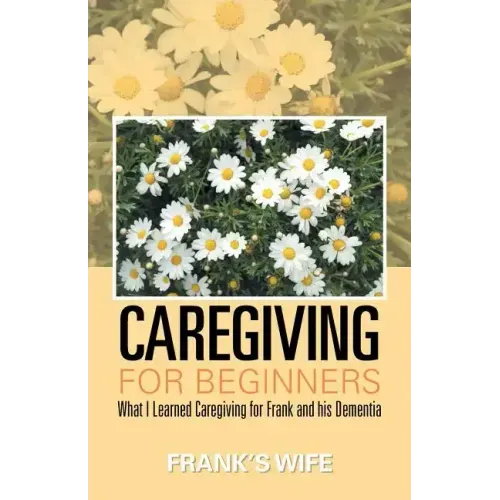 Caregiving for Beginners: What I Learned Caregiving for Frank and His Dementia