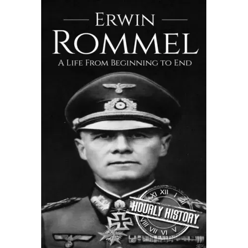 Erwin Rommel: A Life From Beginning to End