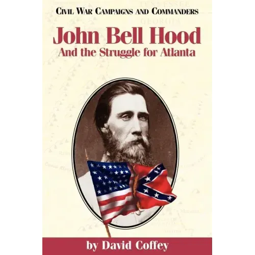 John Bell Hood: And the Struggle for Atlanta