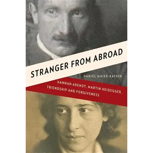 Stranger from Abroad: Hannah Arendt, Martin Heidegger, Friendship and Forgiveness