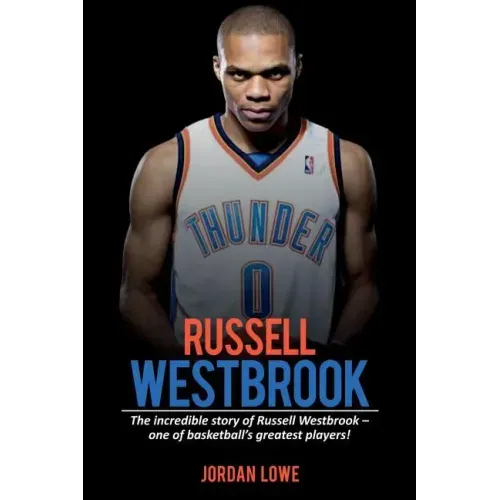 Russell Westbrook: The incredible story of Russell Westbrook-one of basketball's greatest players!