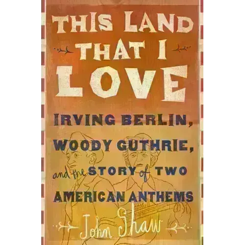 This Land That I Love: Irving Berlin, Woody Guthrie, and the Story of Two American Anthems