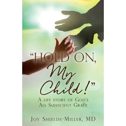 "Hold On, My Child!": A life story of God's All Sufficient Grace