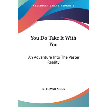 You Do Take It With You: An Adventure Into The Vaster Reality