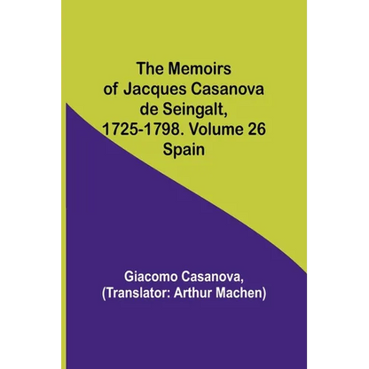 The Memoirs of Jacques Casanova de Seingalt, 1725-1798. Volume 26: Spain