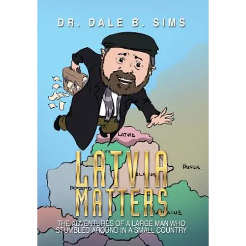 Latvia Matters: The Adventures of a Large Man Who Stumbled Around in a Small Country
