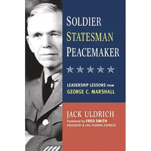 Soldier, Statesman, Peacemaker: Leadership Lessons from George C. Marshall