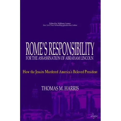 Rome's Responsibility for the Assassination of Abraham Lincoln: How the Jesuits Murdered America's Beloved President