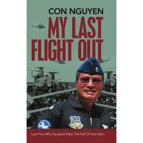 My Last Flight Out: Last Pilot Who Escaped After the Fall of Viet Nam
