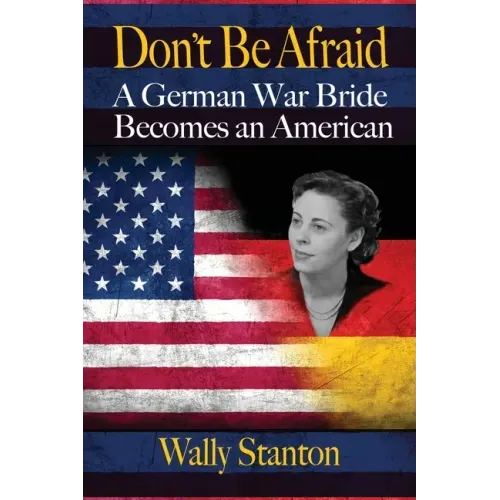 Don't Be Afraid: A German War Bride Becomes an American
