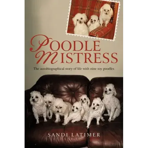 Poodle Mistress: The autobiographical story of life with nine toy poodles