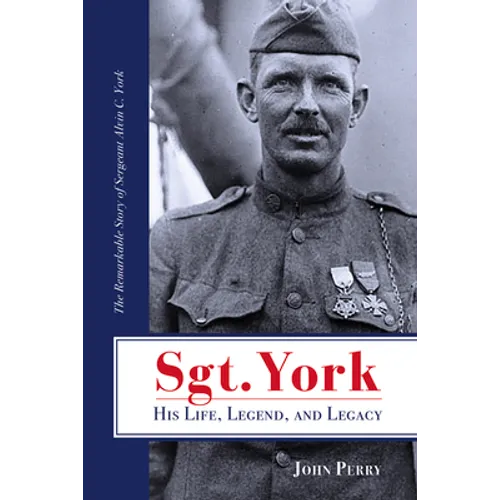 Sgt. York His Life, Legend, and Legacy: The Remarkable Story of Sergeant Alvin C. York