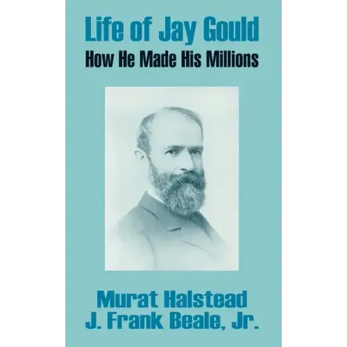 Life of Jay Gould: How He Made His Millions
