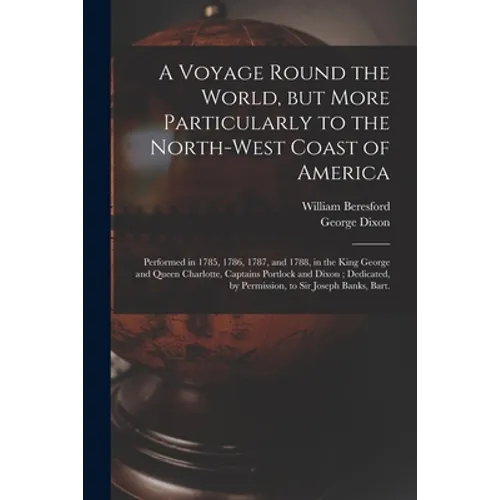 A Voyage Round the World, but More Particularly to the North-west Coast of America [microform]: Performed in 1785, 1786, 1787, and 1788, in the King G