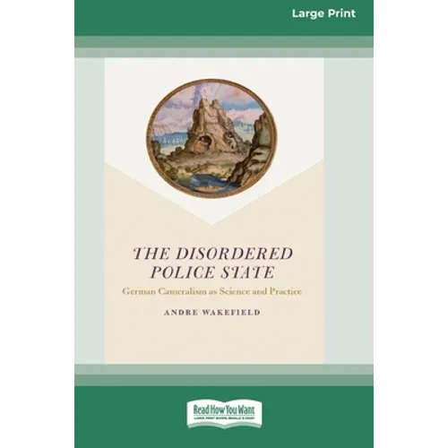The Disordered Police State: German Cameralism as Science and Practice [Standard Large Print 16 Pt Edition]