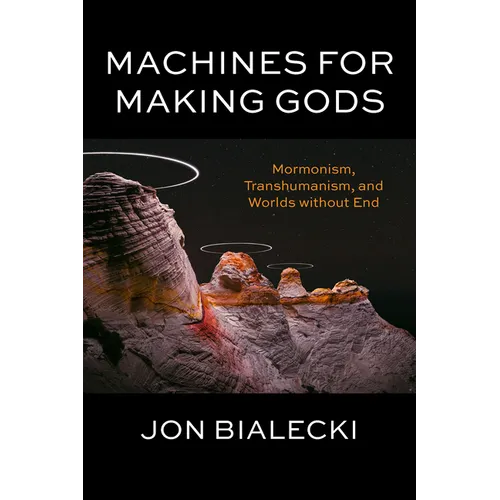 Machines for Making Gods: Mormonism, Transhumanism, and Worlds Without End