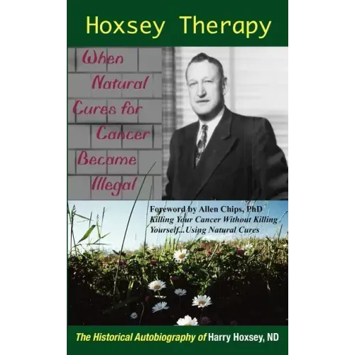 Hoxsey Therapy: When Natural Cures for Cancer Became Illegal: The Authobiogaphy of Harry Hoxsey, N.D.