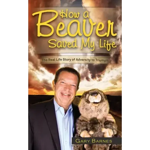 How a Beaver Saved My Life: The Real Life Story of Adversity to Triumph