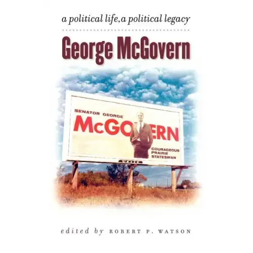 George McGovern: A Political Life, a Political Legacy