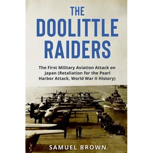 The Doolittle Raiders: The First Military Aviation Attack on Japan (Retaliation for the Pearl Harbor Attack, World War II History)
