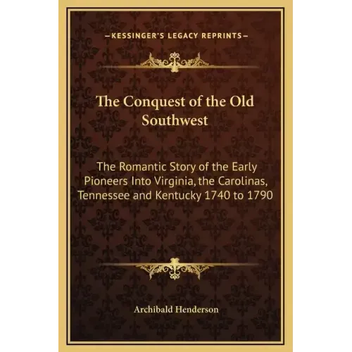 The Conquest of the Old Southwest: The Romantic Story of the Early Pioneers Into Virginia, the Carolinas, Tennessee and Kentucky 1740 to 1790