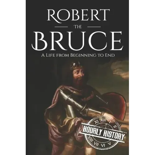 Robert the Bruce: A Life from Beginning to End