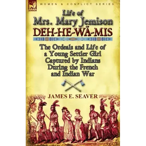 Life of Mrs. Mary Jemison: Deh-He-Wa-MIS-The Ordeals and Life of a Young Settler Girl Captured by Indians During the French and Indian War