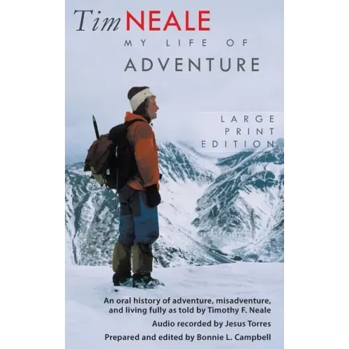 Tim Neale My Life of Adventure: An oral history of adventure, misadventure, and living fully as told by Timothy F. Neale