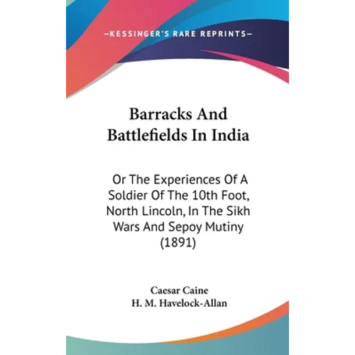 Barracks And Battlefields In India: Or The Experiences Of A Soldier Of The 10th Foot, North Lincoln, In The Sikh Wars And Sepoy Mutiny (1891)