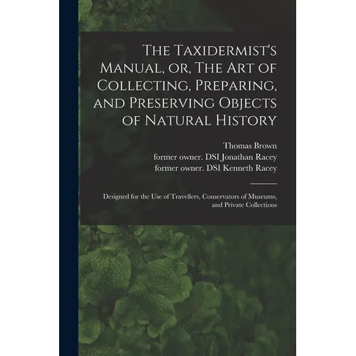 The Taxidermist's Manual, or, The Art of Collecting, Preparing, and Preserving Objects of Natural History: Designed for the Use of Travellers, Conserv