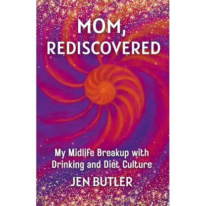 Mom, Rediscovered: My Midlife Breakup with Drinking and Diet Culture