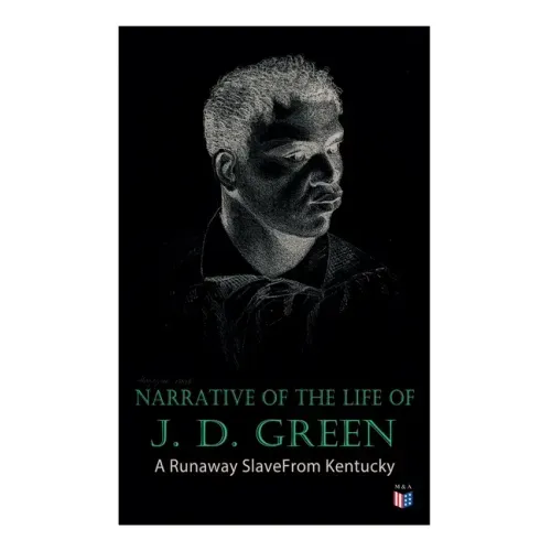 Narrative of the Life of J. D. Green: A Runaway Slave from Kentucky: Account of His Three Escapes, in 1839, 1846, and 1848