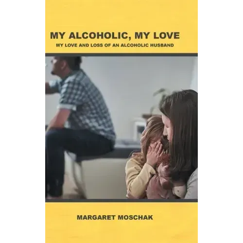 My Alcoholic, My Love: My Love and Loss of an Alcoholic Husband