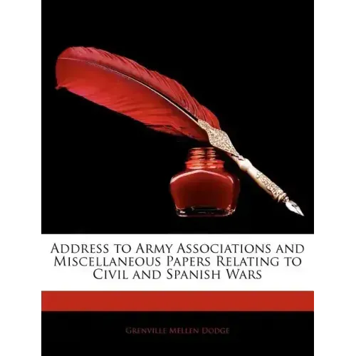 Address to Army Associations and Miscellaneous Papers Relating to Civil and Spanish Wars