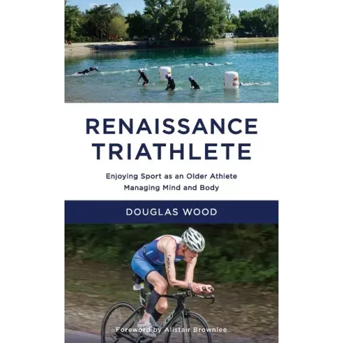 Renaissance Triathlete: Enjoying Sport as an Older Athlete, Managing Mind and Body