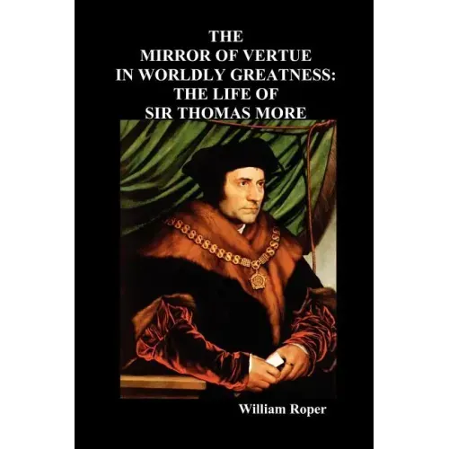 The Mirror of Virtue in Worldly Greatness, or the Life of Sir Thomas More
