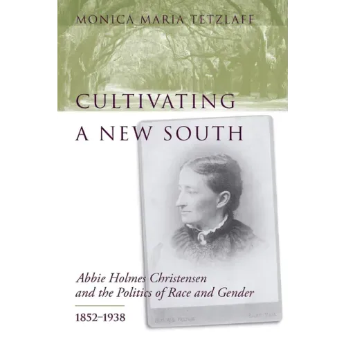 Cultivating a New South: Abbie Holmes Christensen and the Politics of Race and Gender, 1852-1938