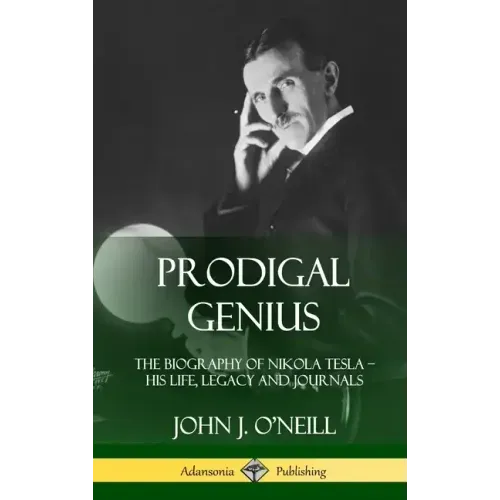 Prodigal Genius: The Biography of Nikola Tesla; His Life, Legacy and Journals (Hardcover)