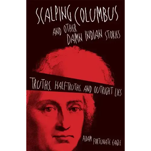 Scalping Columbus and Other Damn Indian Stories: Truths, Half-Truths, and Outright Liesvolume 60
