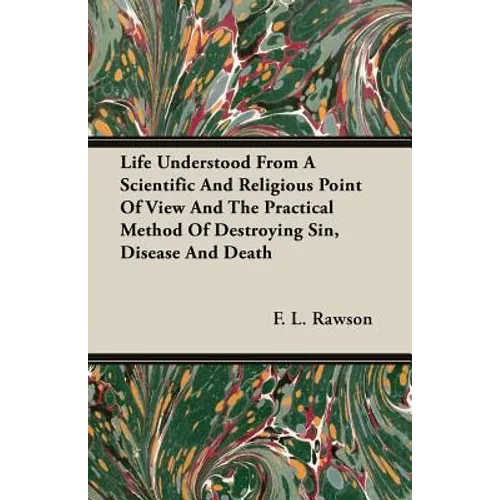 Life Understood From A Scientific And Religious Point Of View And The Practical Method Of Destroying Sin, Disease And Death