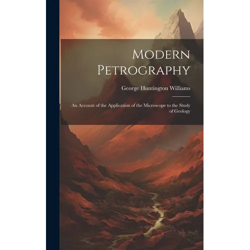 Modern Petrography: An Account of the Application of the Microscope to the Study of Geology