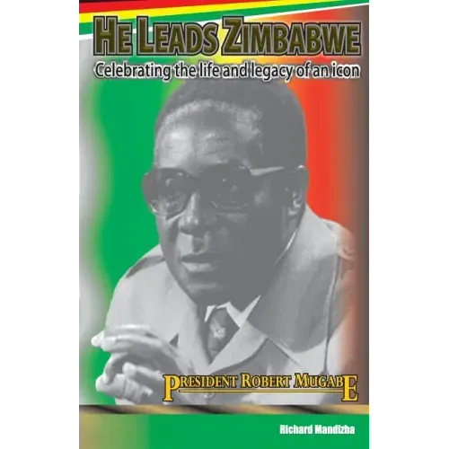 He Leads Zimbabwe: Celebrating The Life & Legacy of An Icon - President Robert Mugabe