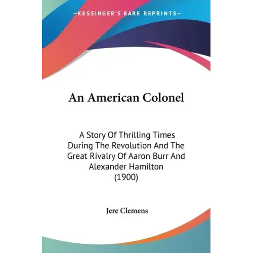 An American Colonel: A Story Of Thrilling Times During The Revolution And The Great Rivalry Of Aaron Burr And Alexander Hamilton (1900)