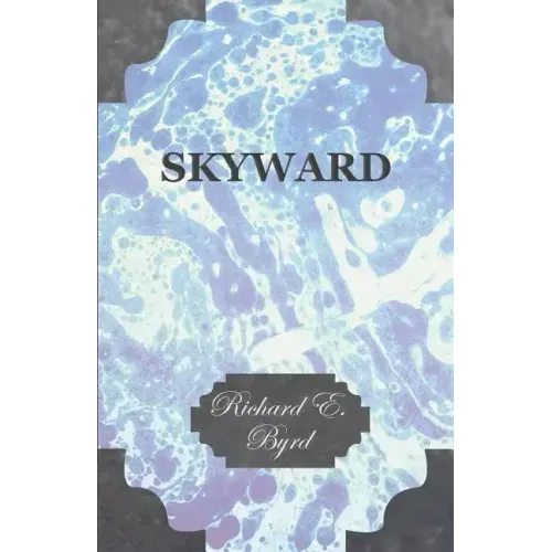 Skyward - Man's Mastery of the Air as Shown by the Brilliant Flights of America's Leading Air Explorer, His Life, His Thrilling Adventures, His North