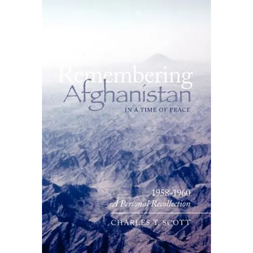 Remembering Afghanistan in a Time of Peace, 1958-1960: A Personal Recollection: A Personal Recollection
