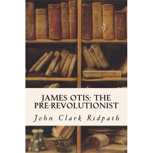 James Otis: The Pre-Revolutionist