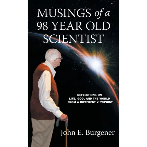 Musings of a 98 year old Scientist: Reflections on Life, God, and the World from a Different Viewpoint